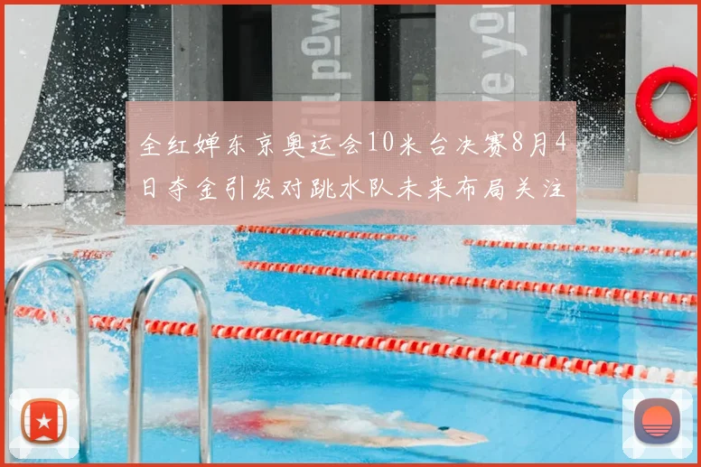 全红婵东京奥运会10米台决赛8月4日夺金引发对跳水队未来布局关注