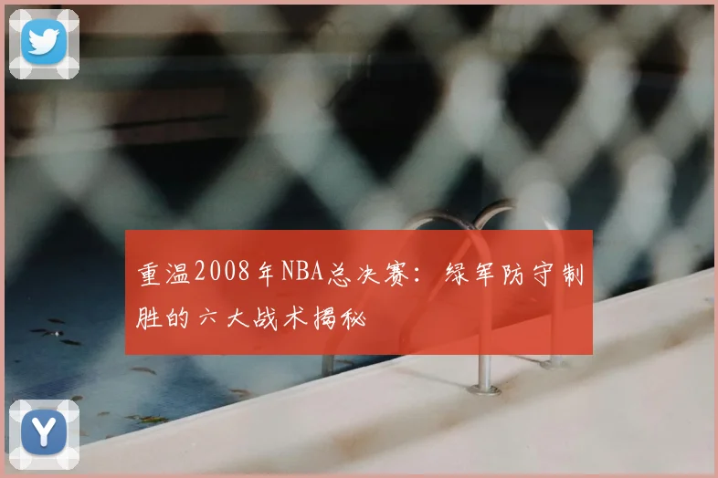 重温2008年NBA总决赛：绿军防守制胜的六大战术揭秘