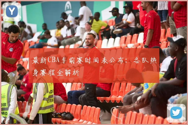 最新CBA季前赛时间表公布：各队热身赛程全解析