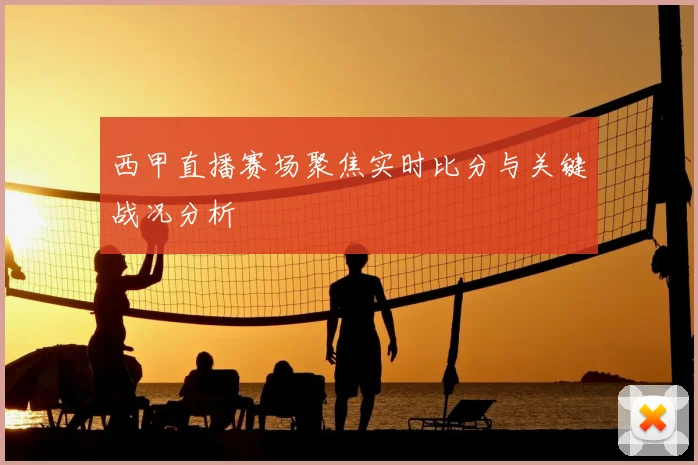 西甲直播赛场聚焦实时比分与关键战况分析