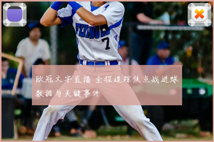 欧冠文字直播 全程追踪焦点战进球数据与关键事件