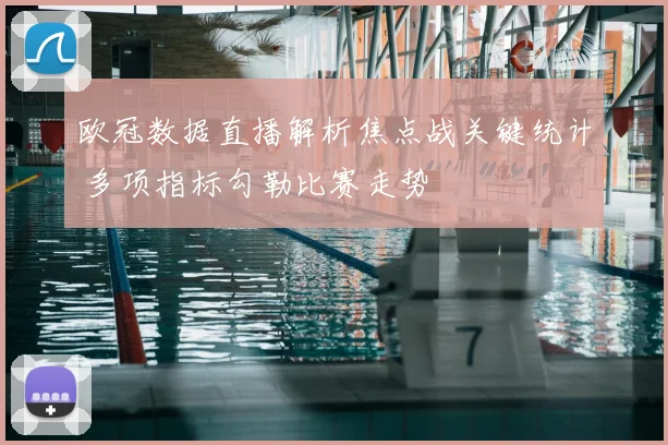 欧冠数据直播解析焦点战关键统计 多项指标勾勒比赛走势