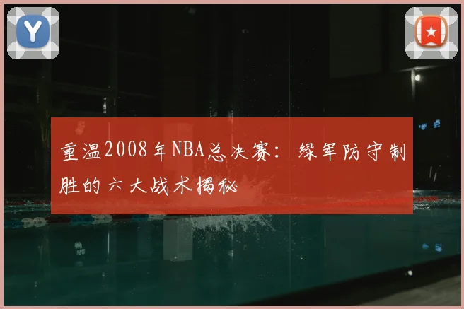 重温2008年NBA总决赛：绿军防守制胜的六大战术揭秘