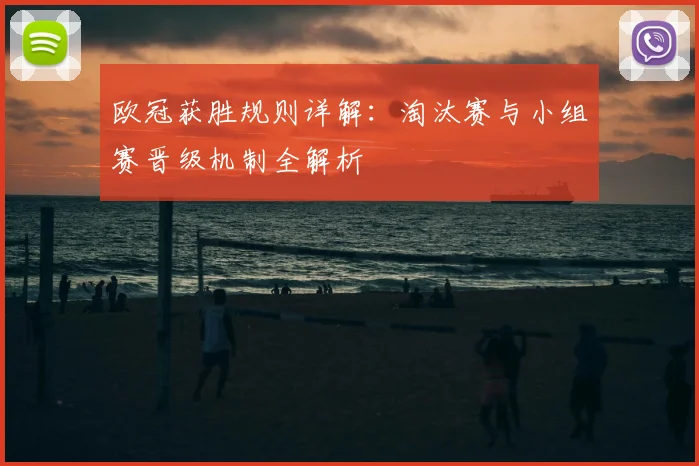 欧冠获胜规则详解：淘汰赛与小组赛晋级机制全解析