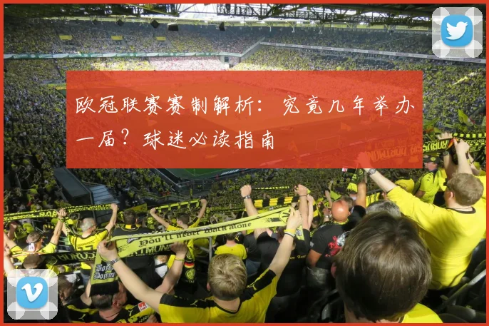 欧冠联赛赛制解析：究竟几年举办一届？球迷必读指南